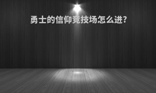 勇士的信仰竞技场怎么进?