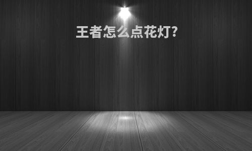 王者怎么点花灯?