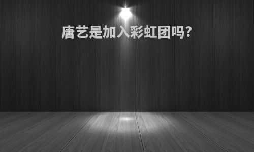 唐艺是加入彩虹团吗?