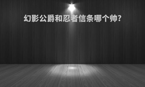 幻影公爵和忍者信条哪个帅?