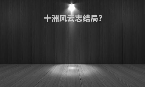 十洲风云志结局?