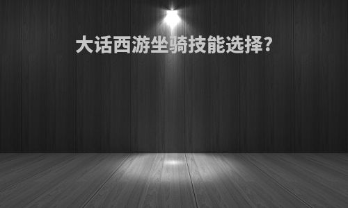 大话西游坐骑技能选择?