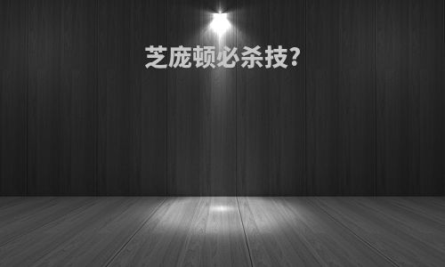 芝庞顿必杀技?