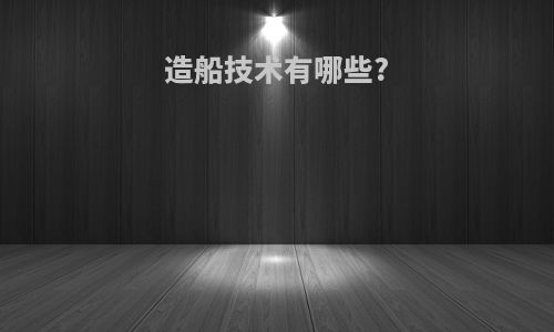 造船技术有哪些?