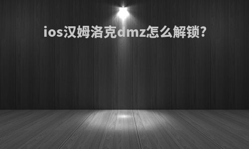 ios汉姆洛克dmz怎么解锁?