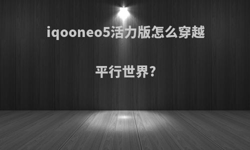 iqooneo5活力版怎么穿越平行世界?