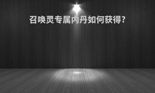 召唤灵专属内丹如何获得?