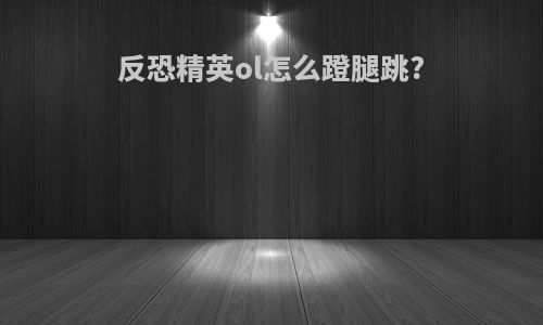反恐精英ol怎么蹬腿跳?