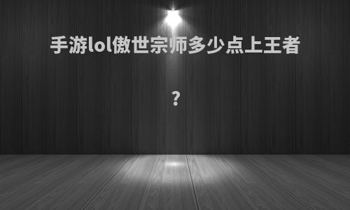 手游lol傲世宗师多少点上王者?
