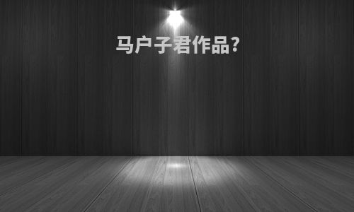 马户子君作品?