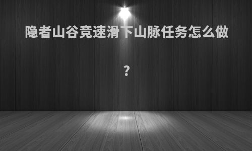 隐者山谷竞速滑下山脉任务怎么做?