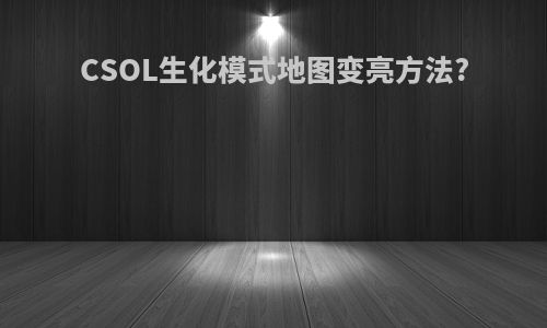 CSOL生化模式地图变亮方法?