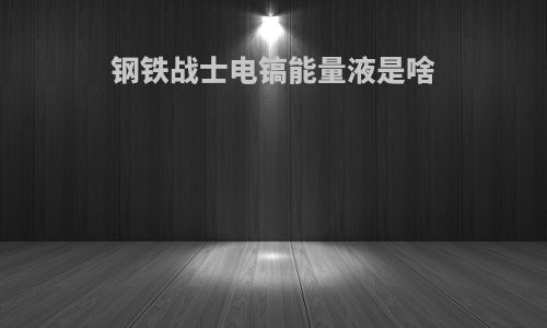 钢铁战士电镐能量液是啥