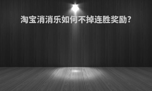 淘宝消消乐如何不掉连胜奖励?