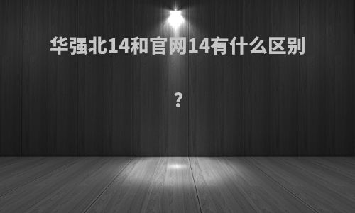 华强北14和官网14有什么区别?
