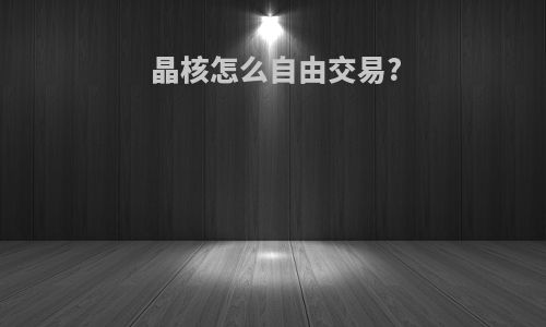 晶核怎么自由交易?