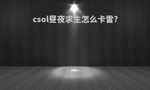 csol昼夜求生怎么卡雷?