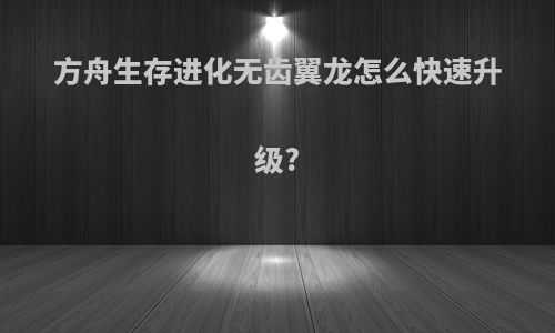 方舟生存进化无齿翼龙怎么快速升级?