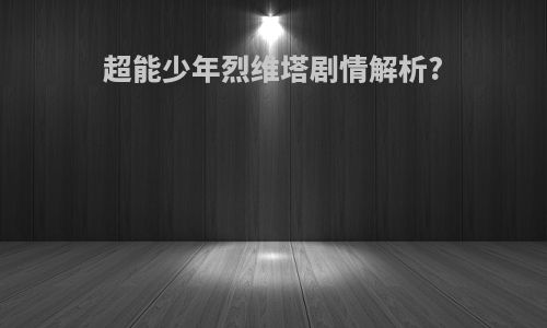 超能少年烈维塔剧情解析?