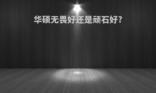 华硕无畏好还是顽石好?