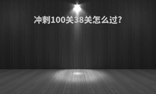 冲刺100关38关怎么过?