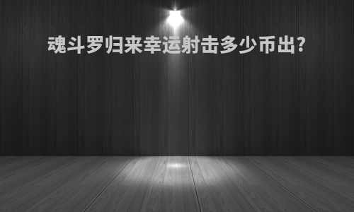 魂斗罗归来幸运射击多少币出?