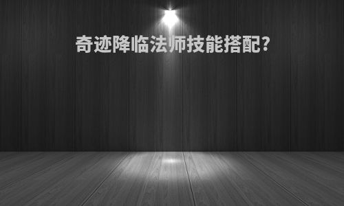 奇迹降临法师技能搭配?