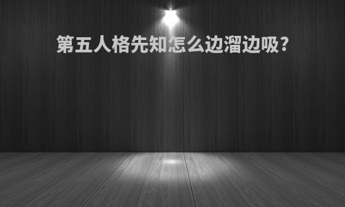 第五人格先知怎么边溜边吸?