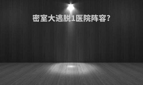 密室大逃脱1医院阵容?