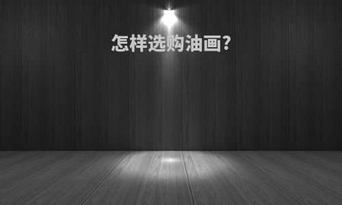 怎样选购油画?