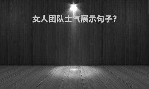 女人团队士气展示句子?