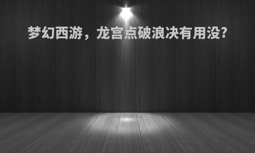 梦幻西游，龙宫点破浪决有用没?
