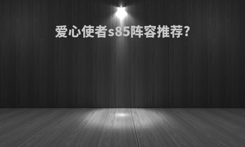 爱心使者s85阵容推荐?