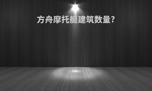 方舟摩托艇建筑数量?