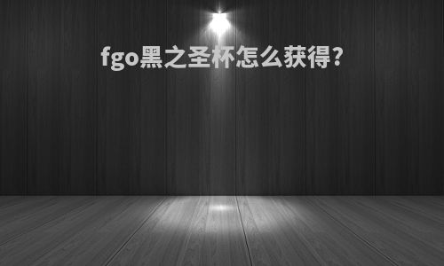 fgo黑之圣杯怎么获得?