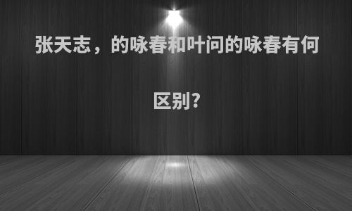 张天志，的咏春和叶问的咏春有何区别?