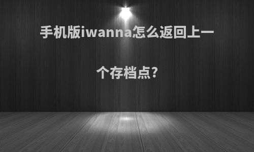 手机版iwanna怎么返回上一个存档点?