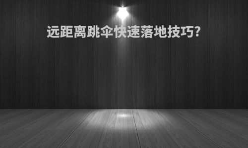 远距离跳伞快速落地技巧?