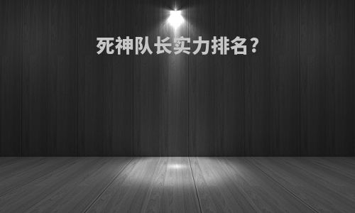 死神队长实力排名?