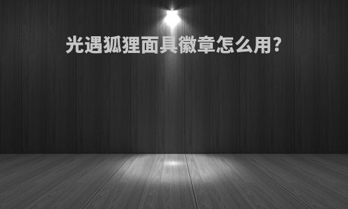 光遇狐狸面具徽章怎么用?