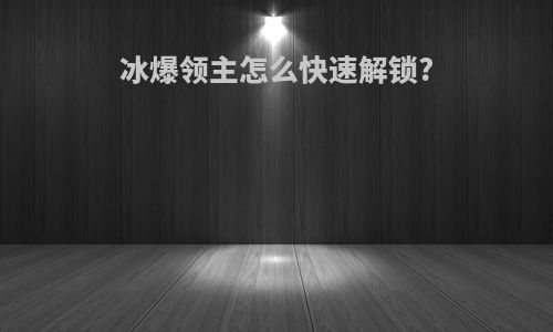 冰爆领主怎么快速解锁?