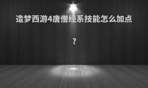 造梦西游4唐僧经系技能怎么加点?