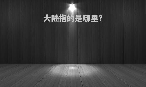 大陆指的是哪里?
