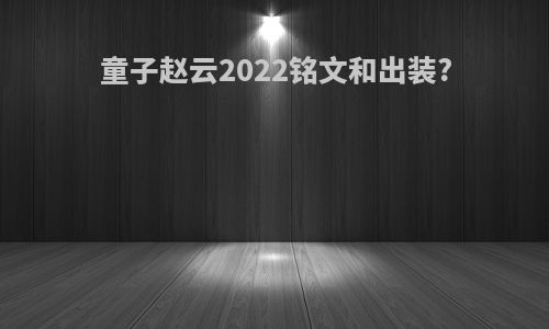 童子赵云2022铭文和出装?