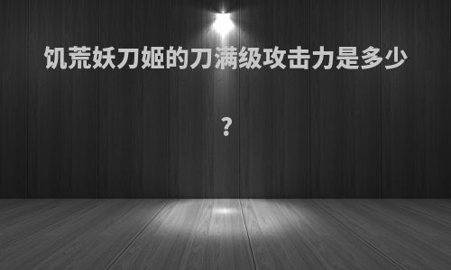 饥荒妖刀姬的刀满级攻击力是多少?