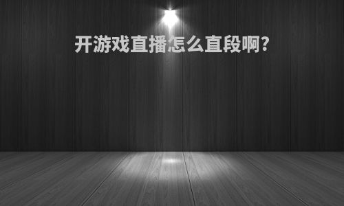 开游戏直播怎么直段啊?