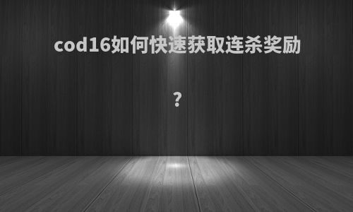 cod16如何快速获取连杀奖励?