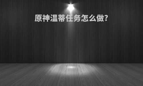 原神温蒂任务怎么做?