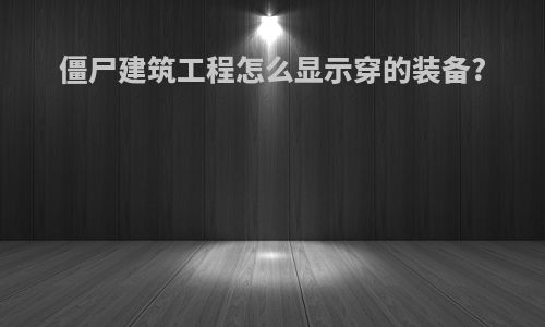 僵尸建筑工程怎么显示穿的装备?