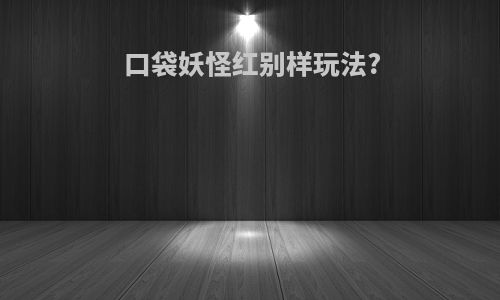 口袋妖怪红别样玩法?